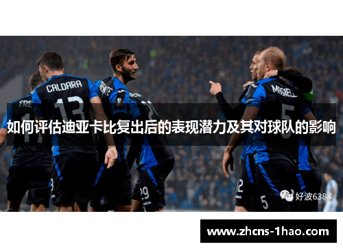 如何评估迪亚卡比复出后的表现潜力及其对球队的影响