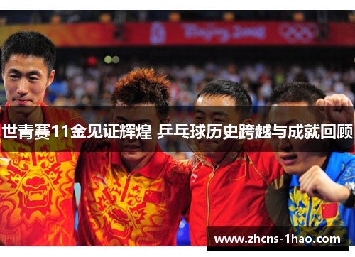 世青赛11金见证辉煌 乒乓球历史跨越与成就回顾
