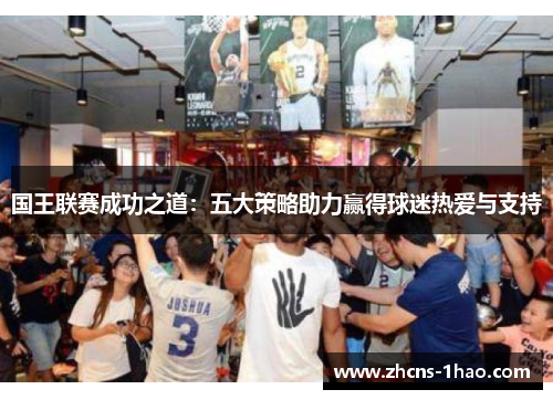 国王联赛成功之道：五大策略助力赢得球迷热爱与支持