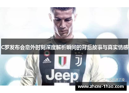 C罗发布会意外时刻深度解析瞬间的背后故事与真实情感