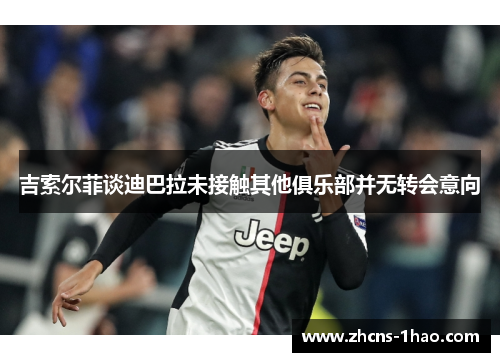 吉索尔菲谈迪巴拉未接触其他俱乐部并无转会意向 吉索尔菲谈迪巴拉未接触其他俱乐部并无转会意向