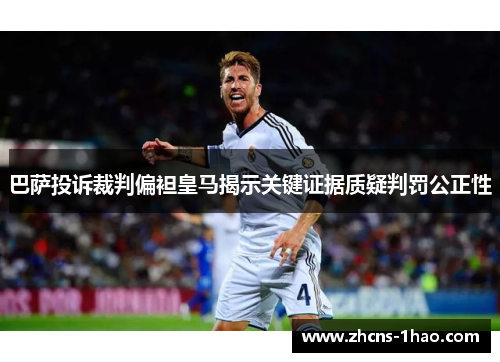 巴萨投诉裁判偏袒皇马揭示关键证据质疑判罚公正性 巴萨投诉裁判偏袒皇马揭示关键证据质疑判罚公正性