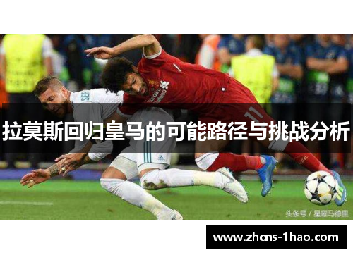 拉莫斯回归皇马的可能路径与挑战分析