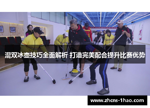 混双冰壶技巧全面解析 打造完美配合提升比赛优势