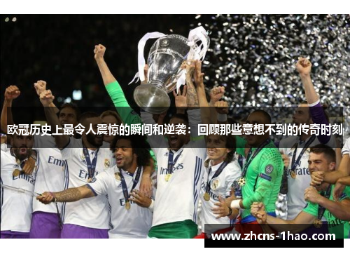 欧冠历史上最令人震惊的瞬间和逆袭：回顾那些意想不到的传奇时刻