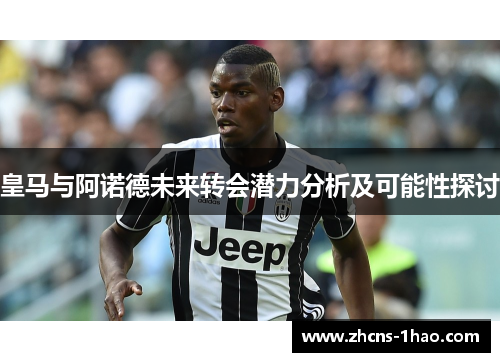 皇马与阿诺德未来转会潜力分析及可能性探讨 皇马与阿诺德未来转会潜力分析及可能性探讨