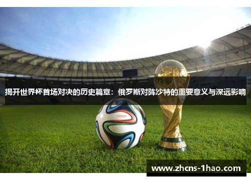 揭开世界杯首场对决的历史篇章：俄罗斯对阵沙特的重要意义与深远影响