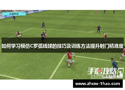如何学习模仿C罗弧线球的技巧及训练方法提升射门精准度