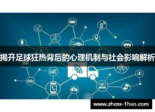 揭开足球狂热背后的心理机制与社会影响解析 揭开足球狂热背后的心理机制与社会影响解析