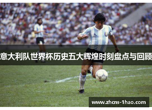 意大利队世界杯历史五大辉煌时刻盘点与回顾