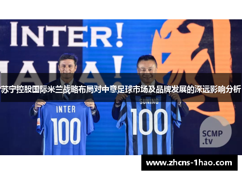 苏宁控股国际米兰战略布局对中意足球市场及品牌发展的深远影响分析