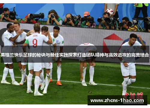 英格兰快乐足球的秘诀与最佳实践探索打造团队精神与高效进攻的完美结合