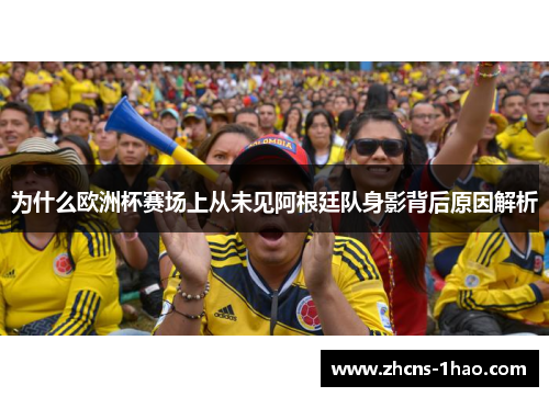 为什么欧洲杯赛场上从未见阿根廷队身影背后原因解析