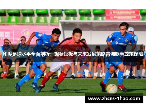 印度足球水平全面剖析：现状短板与未来发展策略青训联赛政策保障