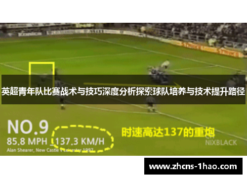 英超青年队比赛战术与技巧深度分析探索球队培养与技术提升路径 英超青年队比赛战术与技巧深度分析探索球队培养与技术提升路径