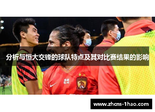 分析与恒大交锋的球队特点及其对比赛结果的影响 分析与恒大交锋的球队特点及其对比赛结果的影响