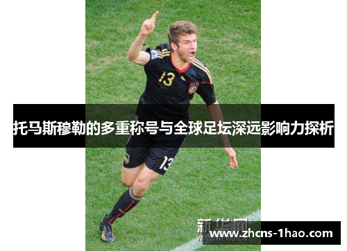 托马斯穆勒的多重称号与全球足坛深远影响力探析