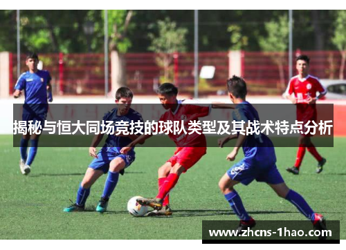 揭秘与恒大同场竞技的球队类型及其战术特点分析