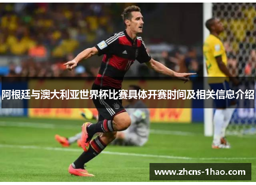 阿根廷与澳大利亚世界杯比赛具体开赛时间及相关信息介绍