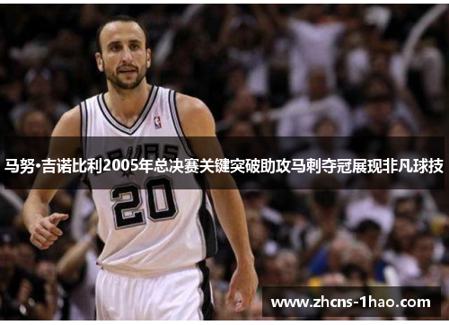 马努·吉诺比利2005年总决赛关键突破助攻马刺夺冠展现非凡球技