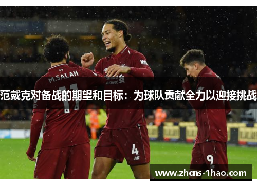 范戴克对备战的期望和目标:为球队贡献全力以迎接挑战 范戴克对备战的期望和目标:为球队贡献全力以迎接挑战