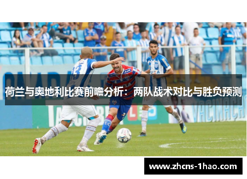 荷兰与奥地利比赛前瞻分析：两队战术对比与胜负预测