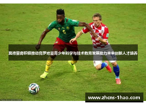 莫德里奇积极推动克罗地亚青少年科学与技术教育发展助力未来创新人才培养