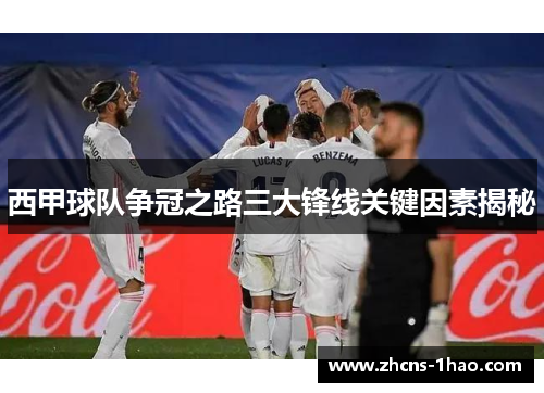 西甲球队争冠之路三大锋线关键因素揭秘