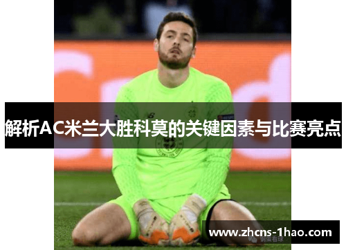 解析AC米兰大胜科莫的关键因素与比赛亮点