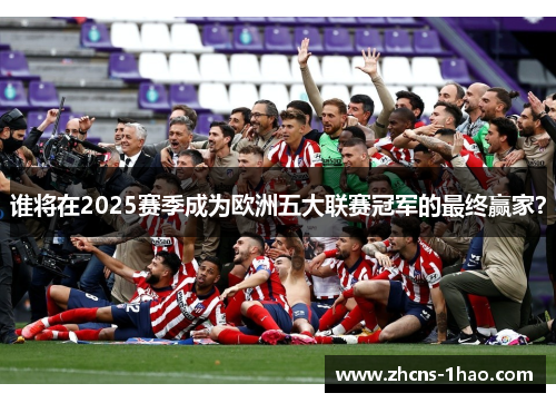 谁将在2025赛季成为欧洲五大联赛冠军的最终赢家？