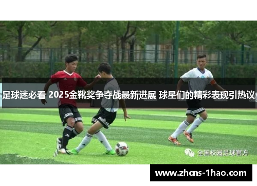 足球迷必看 2025金靴奖争夺战最新进展 球星们的精彩表现引热议