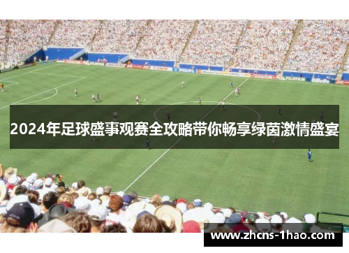 2024年足球盛事观赛全攻略带你畅享绿茵激情盛宴