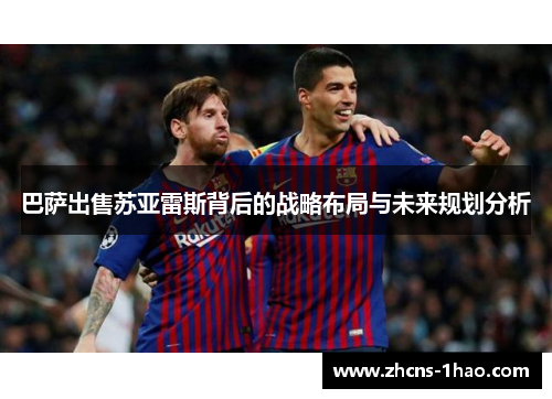 巴萨出售苏亚雷斯背后的战略布局与未来规划分析