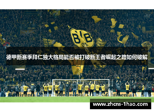 德甲新赛季拜仁独大格局能否被打破新王者崛起之路如何破解