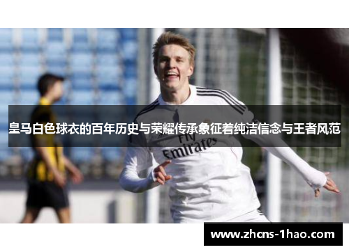 皇马白色球衣的百年历史与荣耀传承象征着纯洁信念与王者风范