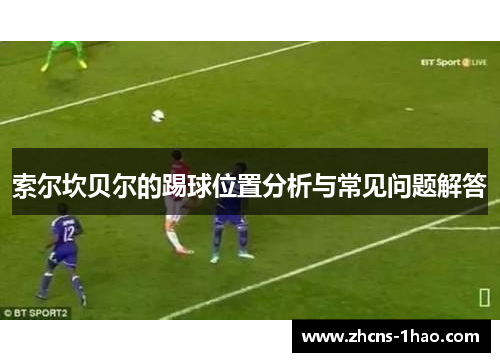 索尔坎贝尔的踢球位置分析与常见问题解答