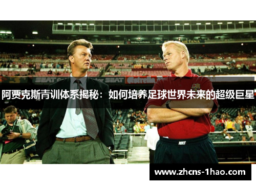 阿贾克斯青训体系揭秘：如何培养足球世界未来的超级巨星