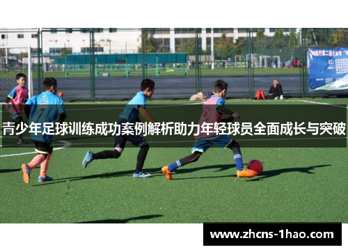 青少年足球训练成功案例解析助力年轻球员全面成长与突破