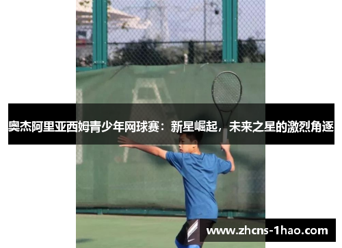 奥杰阿里亚西姆青少年网球赛：新星崛起，未来之星的激烈角逐