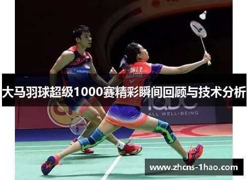 大马羽球超级1000赛精彩瞬间回顾与技术分析