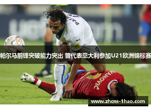 帕尔马前锋突破能力突出 曾代表意大利参加U21欧洲锦标赛